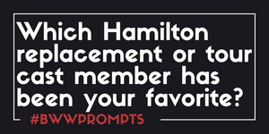 BWW Prompts: Your Favorite Hamilton Replacement and Tour Cast Members  Image