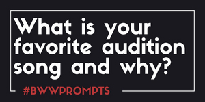 BWW Prompts: What Is Your Favorite Audition Song and Why? 