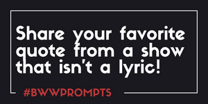 BWW Prompts: Share Your Favorite Non-Lyric Quote from A Musical! Image
