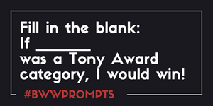 BWW Prompts: If [Blank] Was A Tony Award Category, I Would Win!  Image