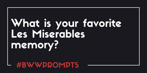 BWW Prompts: What Is Your Favorite LES MISERABLES Memory? 