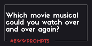 BWW Prompts: Which Movie Musical Could You Watch Over and Over Again? 
