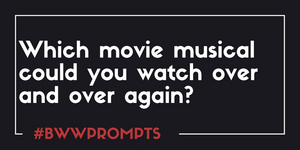 BWW Prompts: Which Movie Musical Could You Watch Over and Over Again? Image