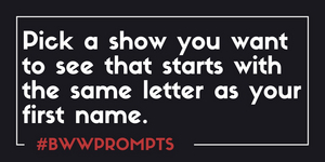 BWW Prompts: Pick A Show You Want to See That Shares Your First Initial!  Image