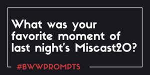 BWW Prompts: What Was Your Favorite Moment From MISCAST20? 