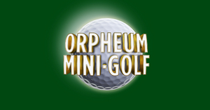 The Orpheum Theatre Presents ORPHEUM MINI-GOLF 