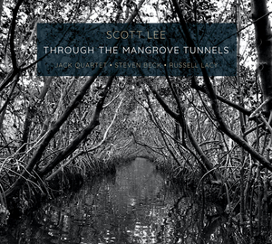 Scott Lee Releases THROUGH THE MANGROVE TUNNELS Performed by the JACK Quartet With Steven Beck & Russell Lacy 