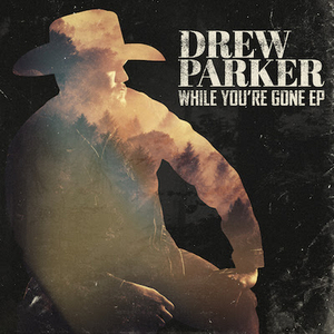 Drew Parker Releases Much Anticipated EP While You're Gone 