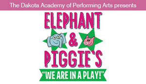 Dakota Academy of Performing Arts Presents ELEPHANT & PIGGIE'S WE ARE IN A PLAY! 