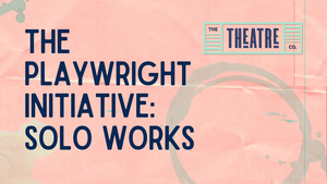 The Theatre Company Announces THE PLAYWRIGHT INITIATIVE: SOLO WORKS 2021-2022 