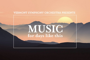 Vermont Symphony Orchestra Presents MUSIC FOR DAYS LIKE THIS  Image