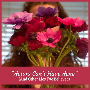 Student Blog: “Actors Can't Have Acne” (And Other Lies I've Believed) 