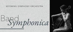 Wyoming Symphony Orchestra Opens Up In-Person Tickets For BAND SYMPHONICA Concert Image
