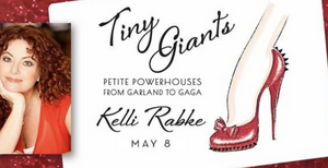 Kelli Rabke Presents TINY GIANTS: PETITE POWERHOUSES FROM GARLAND TO GAGA Live and Online May 8th 