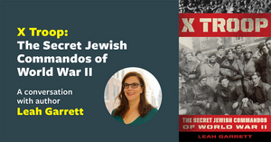 Center for Jewish History Presents Leah Garrett, Author of 'X Troop: The Secret Jewish Commandos of World War II' 