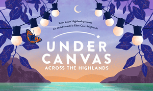 Eden Court's UNDER CANVAS ACROSS THE HIGHLANDS Summer Tour Announced Image