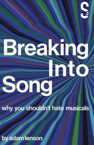 Adam Lenson's BREAKING INTO SONG - WHY YOU SHOULDN'T HATE MUSICALS to be Published This September 