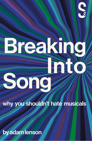Guest Blog: Author Adam Lenson On BREAKING INTO SONG: WHY YOU SHOULDN'T HATE MUSICALS 