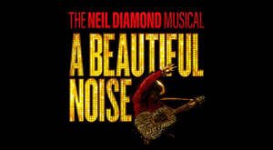 THE NEIL DIAMOND MUSICAL: A BEAUTIFUL NOISE Announces Ticket On Sale Dates 