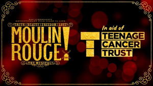 Teenage Cancer Trust and MOULIN ROUGE! Will Host a Special Gala Event in London in September 
