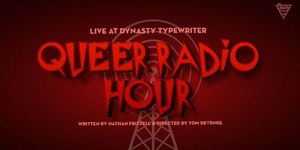 QUEER RADIO HOUR Comes To Dynasty Typewriter Next Week 
