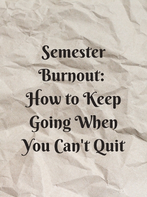 Student Blog: Semester Burnout: How to Keep Going When You Can't Quit 