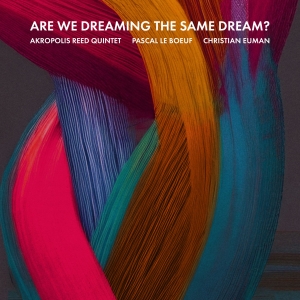 Akropolis Reed Quintet, Pascal Le Boeuf and Christian Euman Release New Album, Are We Dreaming The Same Dream?