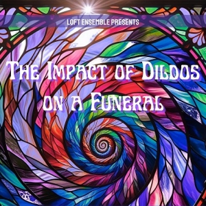 THE IMPACT OF DILDOS ON A FUNERAL Comes to the Loft Ensemble Photo