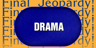 Can You Guess The Answer to This Drama-Themed Final Jeopardy?