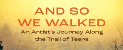 Review: AND SO WE WALKED: AN ARTIST'S JOURNEY ALONG THE TRAIL OF TEARS at Geva Theatre