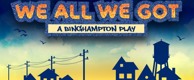 WE ALL WE GOT: A BINGHAMPTON PLAY Comes to the Orpheum in November