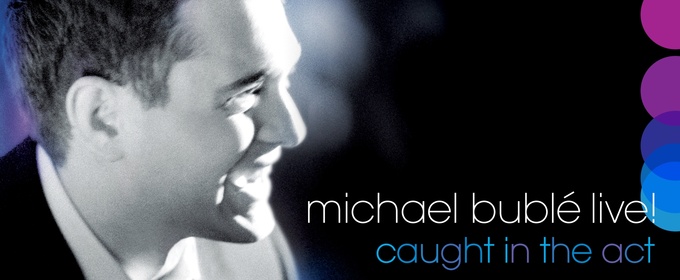 Michael Bublé To Release Full Concert Album of LIVE! CAUGHT IN THE ACT