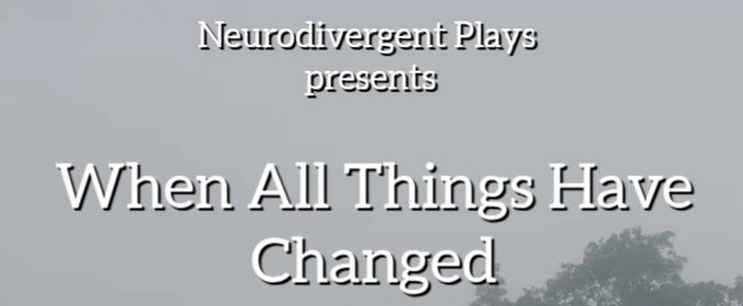 WHEN ALL THINGS HAVE CHANGED To Play At Neurodivergent Plays