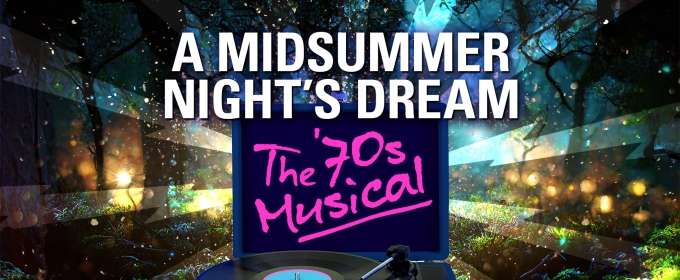 A MIDSUMMER NIGHT'S DREAM: THE ‘70S MUSICAL Hits The Stage This February