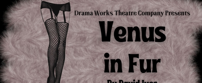 Drama Works Theatre Company To Present VENUS IN FUR