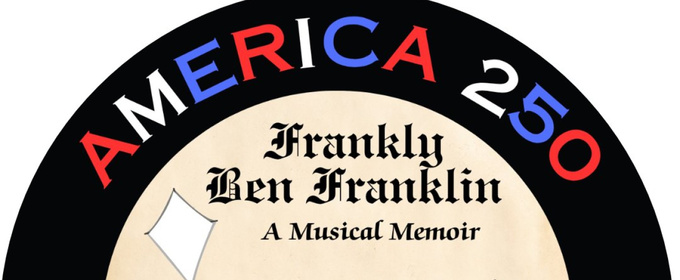 FRANKLY BEN FRANKLIN World Premiere To Be Presented At Theatre in the Circle