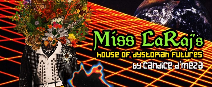 World Premiere of MISS LARAJ'S HOUSE OF DYSTOPIAN FUTURES by Candice D'Meza Comes to The Catastrophic Theatre