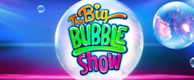 THE BIG BUBBLE SHOW Comes to Her Majesty's in April