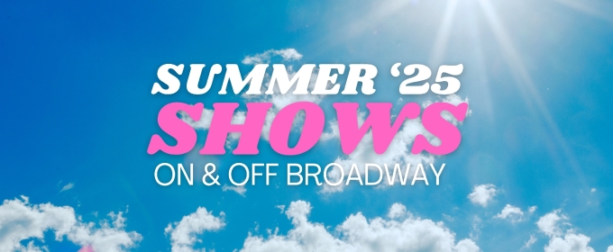 Summer 2025 NYC Theatre Guide: Broadway, Off-Broadway & Outdoors