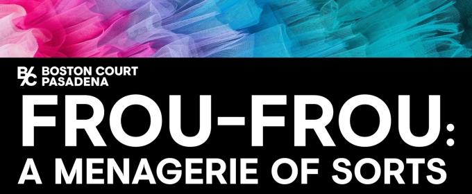 Boston Court Pasadena Presents The World Premiere Production Of FROU-FROU: A MENAGERIE OF SORTS