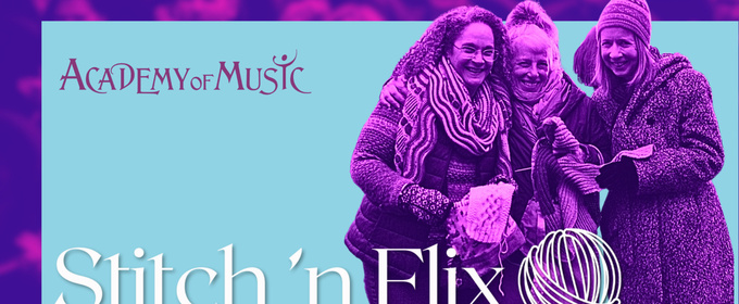 Academy Of Music Theatre Launches Second Annual STITCH ‘N FLIX Series
