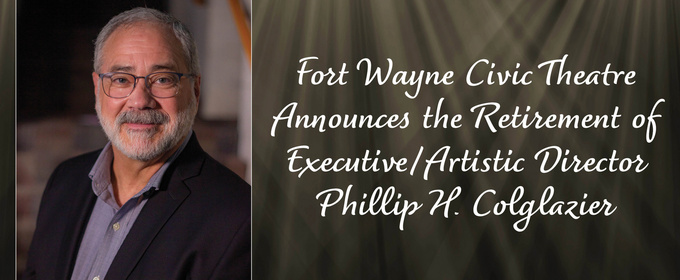 Fort Wayne Civic Theatre Executive/Artistic Director Phillip H. Colglazier to Retire