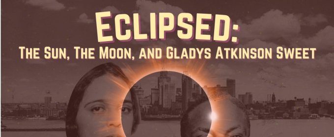 ECLIPSED: THE SUN, THE MOON AND GLADYS ATKINSON SWEET Comes to Theatre NOVA