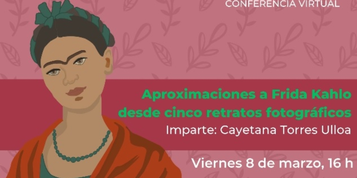 Aproximaciones A Frida Kahlo Desde Cinco Retratos Fotográficos, Conferencia De Cayetana Torres Por Redes Sociales 