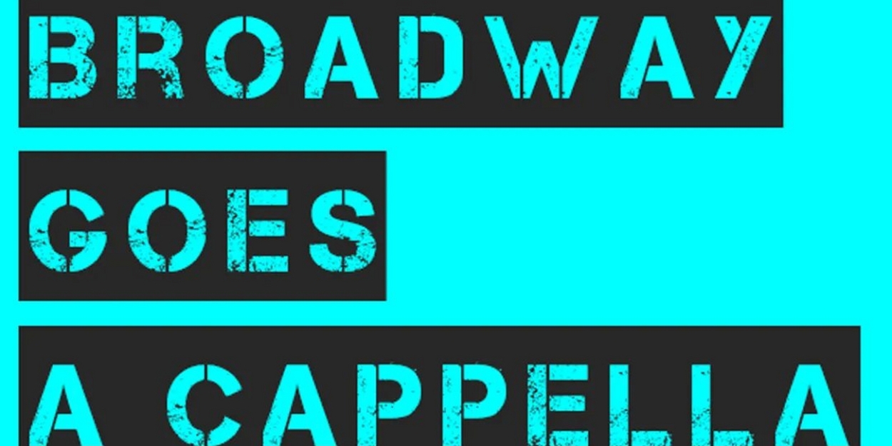 BROADWAY GOES A CAPPELLA Returns Next Month at The Cutting Room 