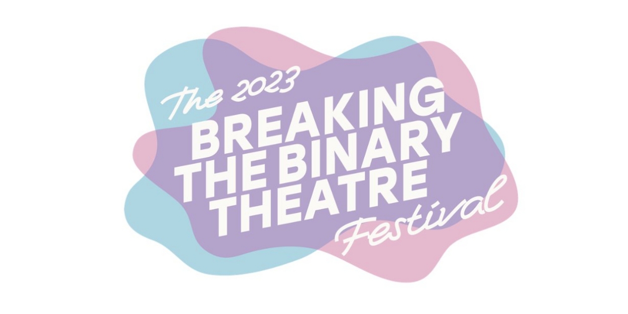 Breaking the Binary Theatre Unveils 2023 Lineup for BREAKING THE BINARY THEATRE FESTIVAL 