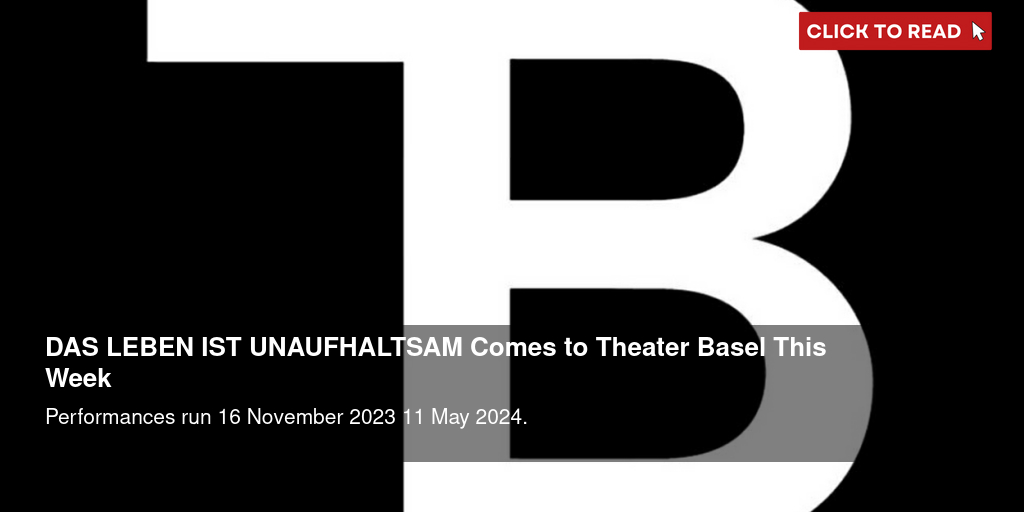 DAS LEBEN IST UNAUFHALTSAM Comes to Theater Basel This Week - Vimarsana News