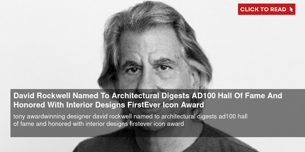 David Rockwell Named To Architectural Digest's AD100 Hall Of Fame And Honored With Interior Design's First-Ever Icon Award - Vimarsana News