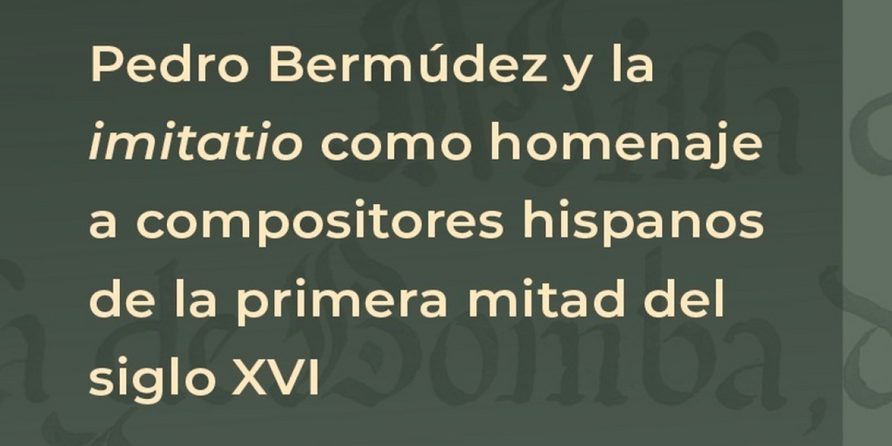 El Inbal Ofrecerá La Conferencia Pedro Bermúdez Y La Imitatio Como Homenaje A Compositores Hispanos De La Primera Mitad Del Siglo XVI 