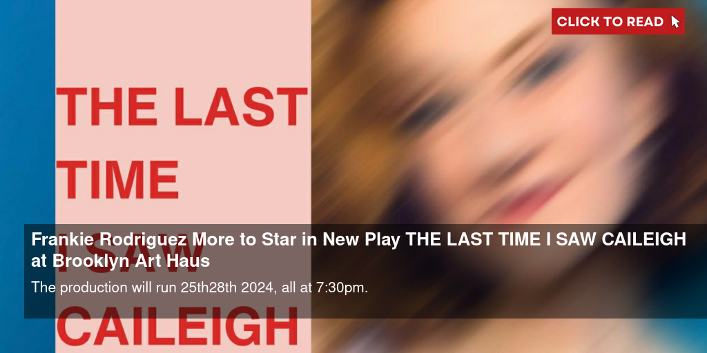 Frankie Rodriguez & More to Star in New Play THE LAST TIME I SAW CAILEIGH at Brooklyn Art Haus - Vimarsana News